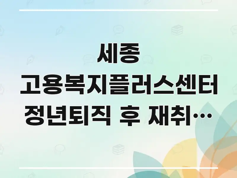 세종 고용복지플러스센터 정년퇴직 후 재취업 원하는데 몇 카드뉴스 표지 세종 고용복지플러스센터 정년퇴직 후 재취업 원하는데 몇 핵심 요점 중심의 정보 요약 포스터