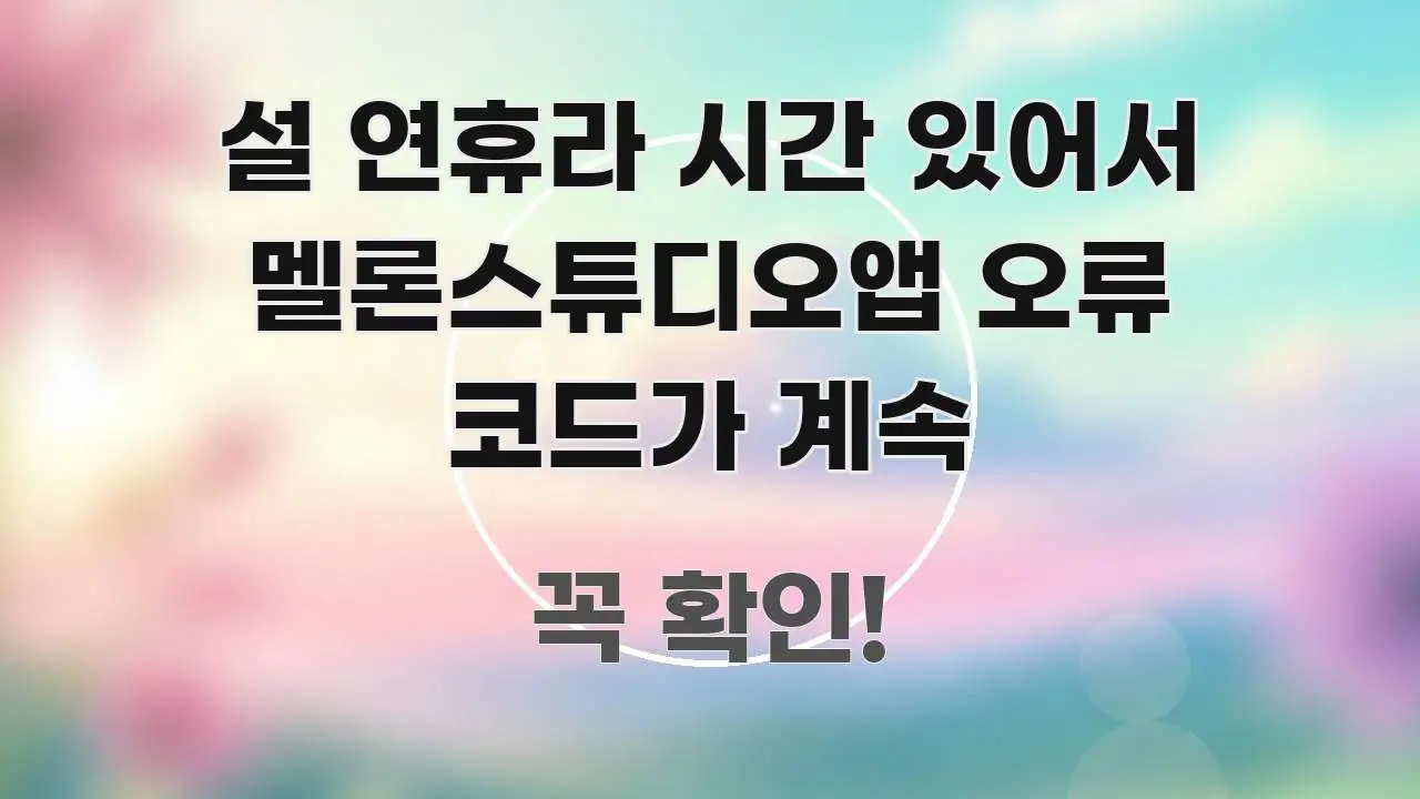 설 연휴라 시간 있어서 멜론스튜디오앱 오류 코드가 계속 구조적으로 정리된 블로그 대표 이미지 - 내용 요약을 위한 이미지