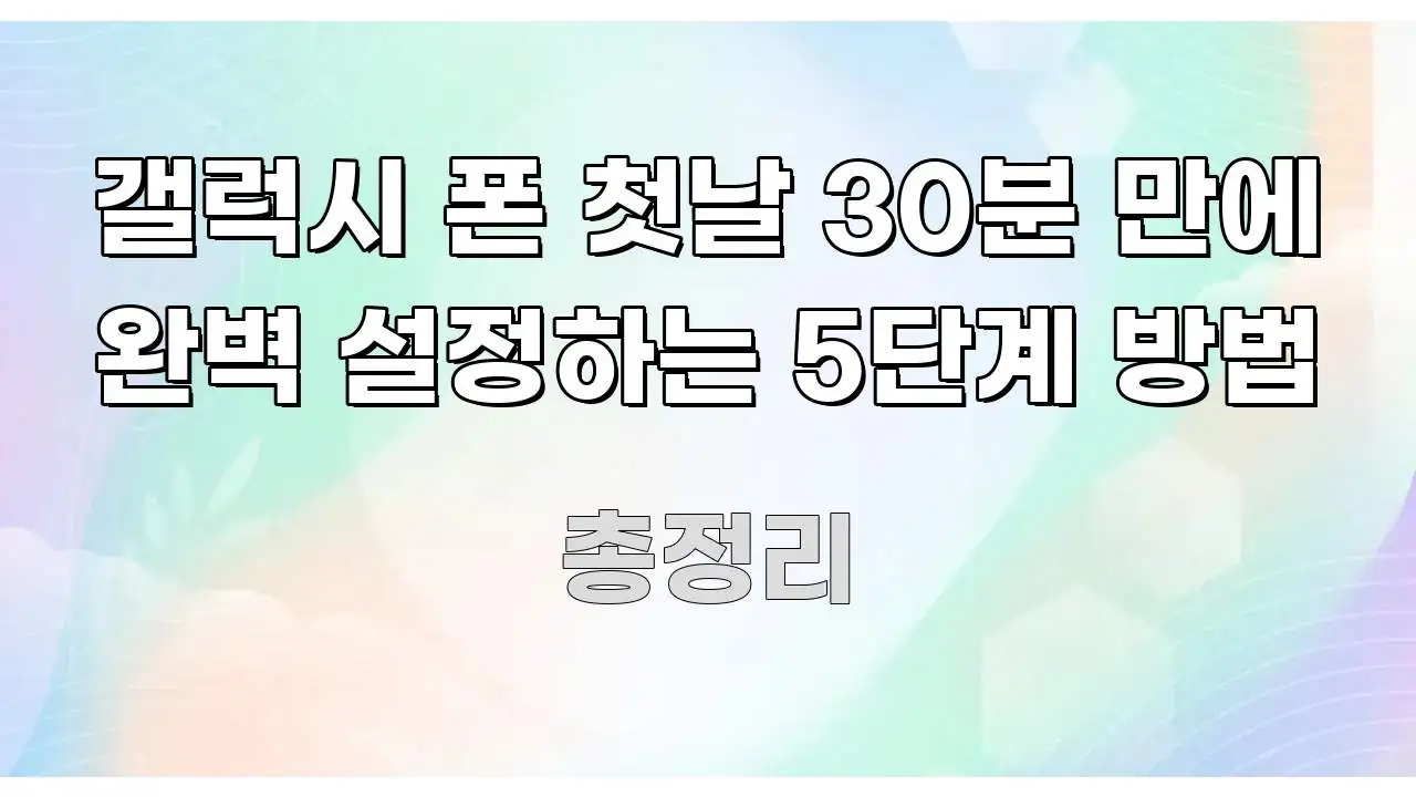 갤럭시 폰 첫날 30분 만에 완벽 설정하는 5단계 방법 핵심 개념을 담은 블로그 포스트 커버 이미지
