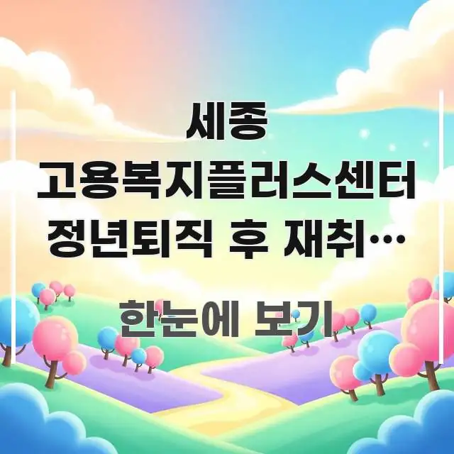 세종 고용복지플러스센터 정년퇴직 후 재취업 원하는데 몇 핵심만 담은 가독성 높은 정보 이미지