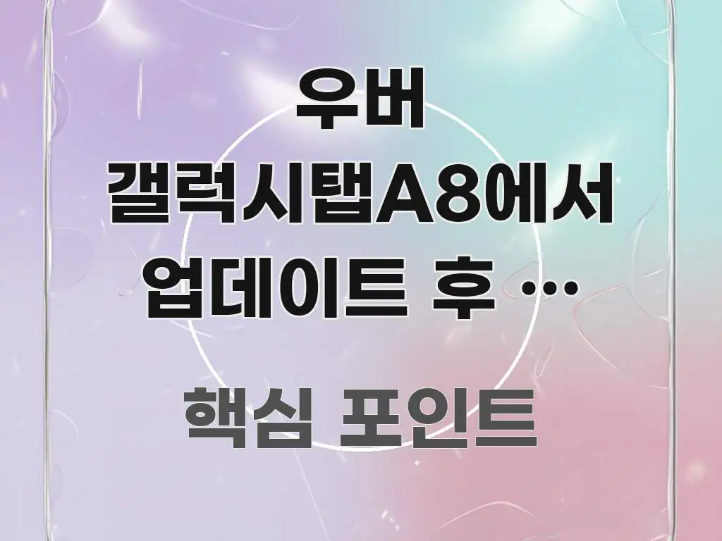 우버 갤럭시탭A8에서 업데이트 후 안 열려요 — 버전별 꼼꼼하게 정리된 텍스트 포스터 이미지