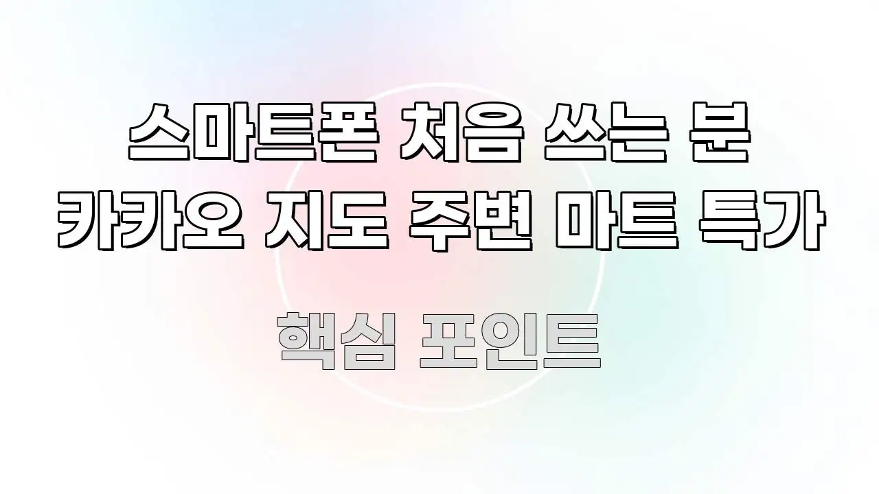 스마트폰 처음 쓰는 분 카카오 지도 주변 마트 특가 핵심 요점 중심의 가독성 높은 정보 이미지 - 활용 예시 이미지