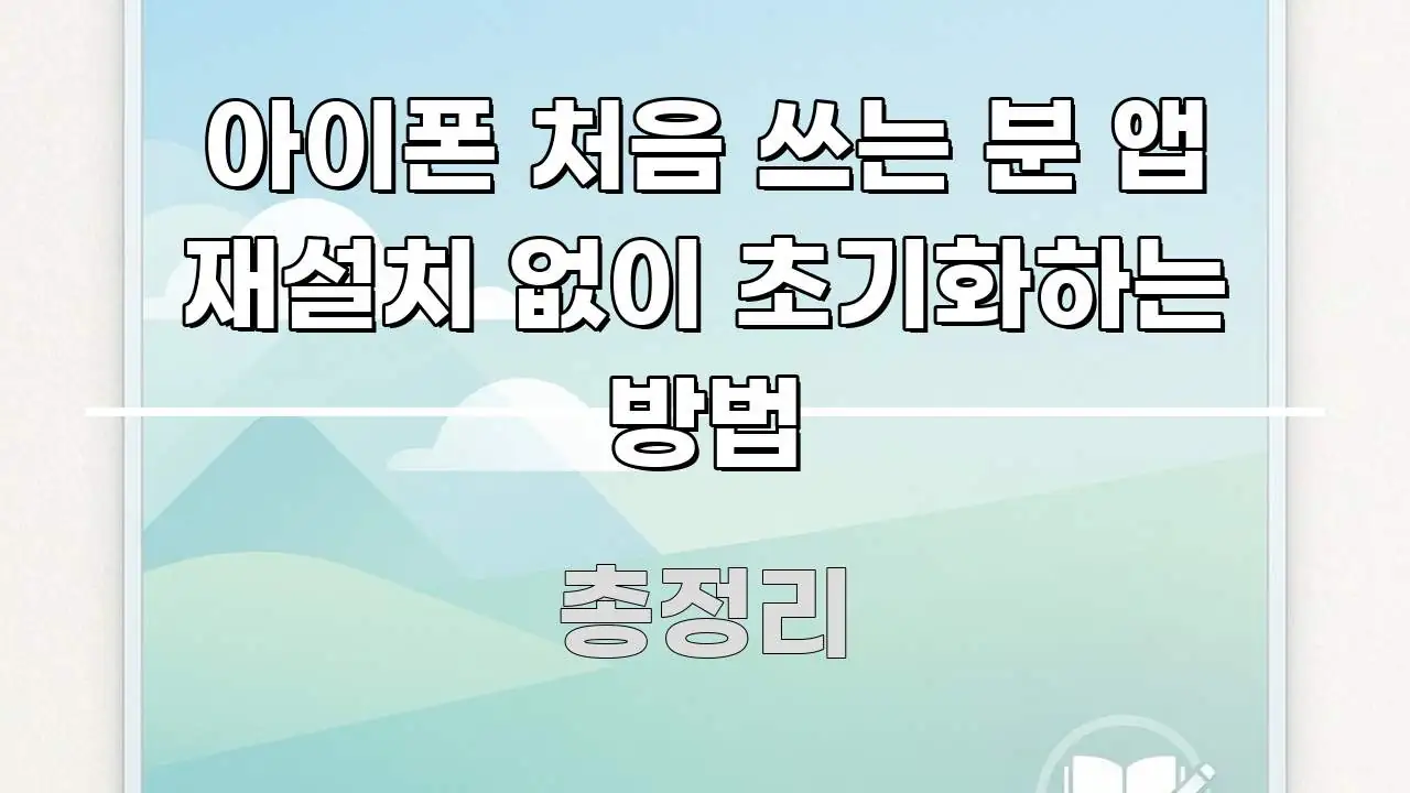 아이폰 처음 쓰는 분 앱 재설치 없이 초기화하는 방법 핵심 요점 중심의 가독성 높은 정보 이미지 - 설명을 돕는 이미지