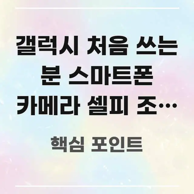 갤럭시 처음 쓰는 분 스마트폰 카메라 셀피 조명 효과 요점만 뽑아낸 블로그 헤더 이미지