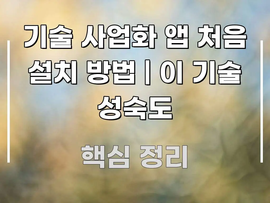 기술 사업화 앱 처음 설치 방법 | 이 기술 성숙도 스마트하게 정리된 텍스트 기반 블로그 이미지 - 내용 요약을 위한 이미지