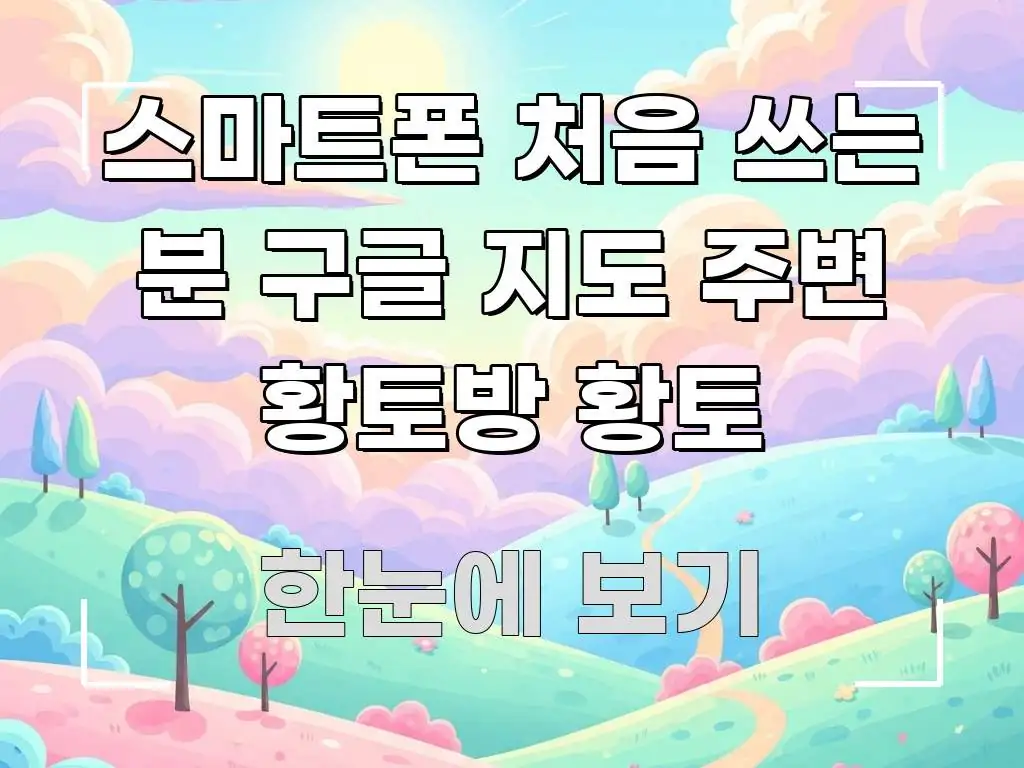 스마트폰 처음 쓰는 분 구글 지도 주변 황토방 황토 검증된 정보로 구성된 글 소개 썸네일 이미지 - 독자 이해를 위한 이미지