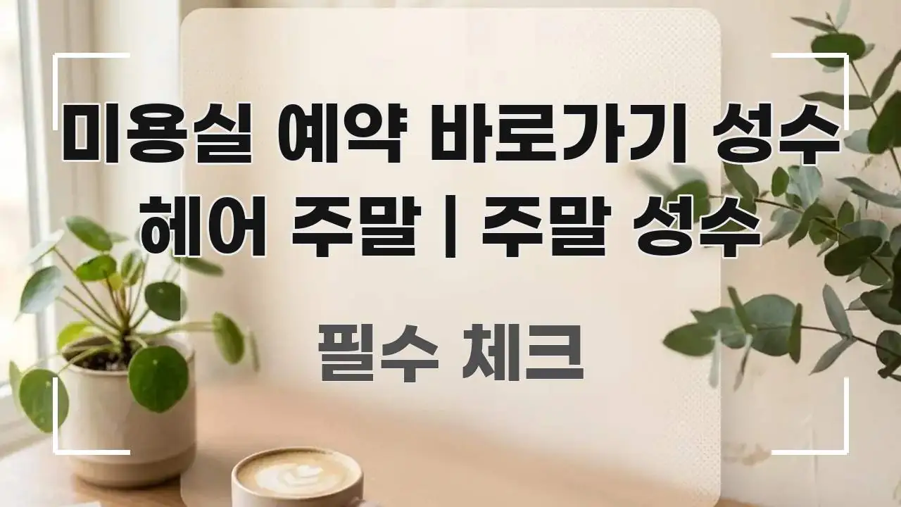 미용실 예약 바로가기 성수 헤어 주말 | 주말 성수 전문적으로 분석한 블로그 헤더 이미지 - 내용 요약을 위한 이미지