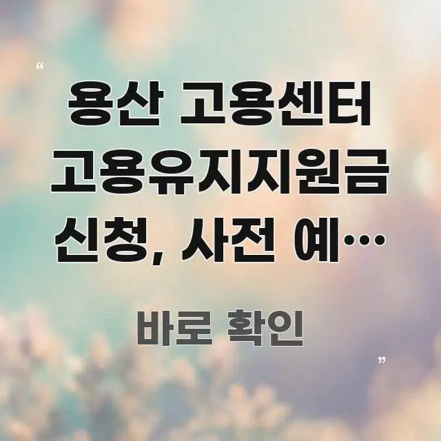 용산 고용센터 고용유지지원금 신청, 사전 예약 없이 핵심 개념을 담은 핵심 키워드 시각화 이미지 - 독자 이해를 위한 이미지