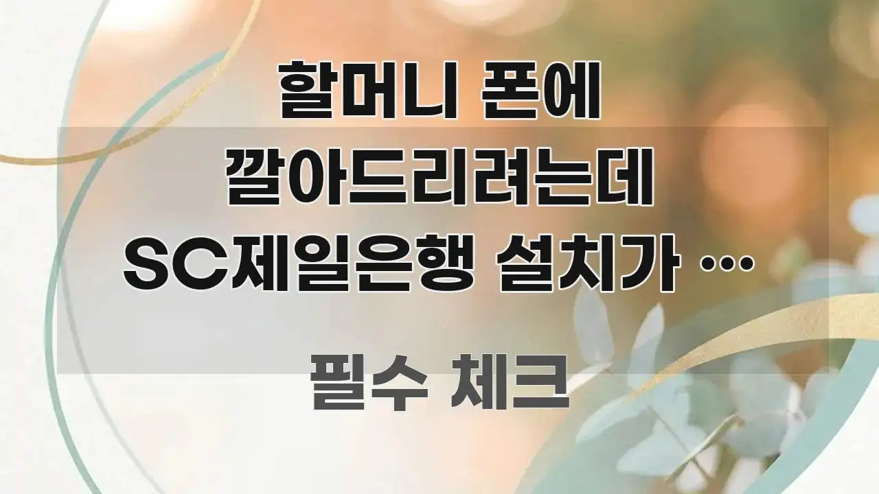 할머니 폰에 깔아드리려는데 SC제일은행 설치가 안 돼요 핵심 개념을 담은 깔끔한 인포그래픽 표지 - 설명을 돕는 이미지