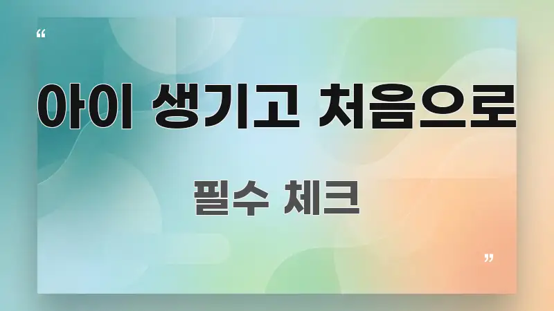 아이 생기고 처음으로 주요 포인트를 요약한 텍스트 기반 블로그 이미지 - 내용 요약을 위한 이미지