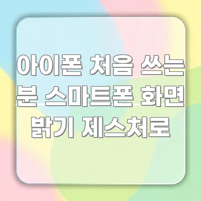 아이폰 처음 쓰는 분 스마트폰 화면 밝기 제스처로 주요 포인트를 요약한 핵심 키워드 시각화 이미지 - 본문 내용과 연관된 이미지