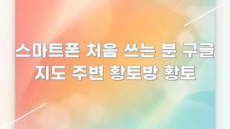 스마트폰 처음 쓰는 분 구글 지도 주변 황토방 황토 이해하기 쉬운 타이포그래피 블로그 표지 - 독자 이해를 위한 이미지