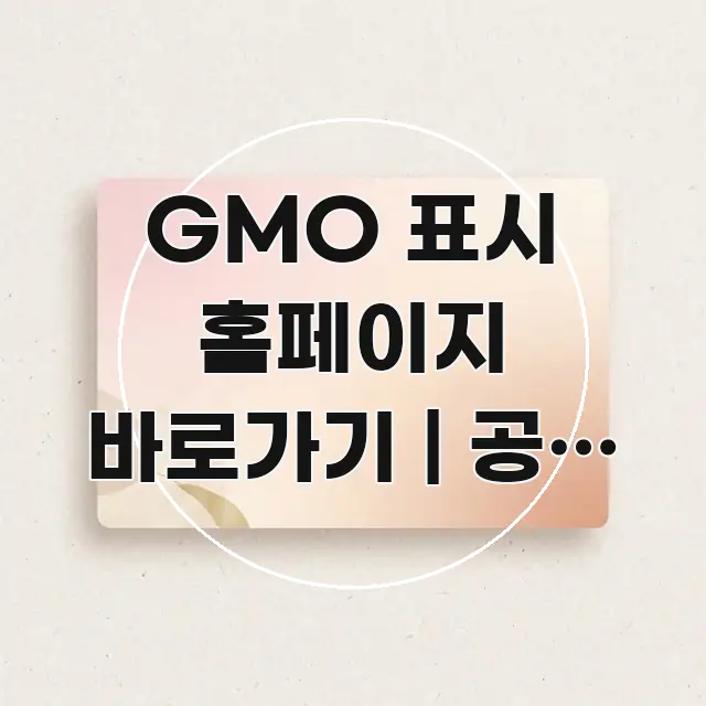 GMO 표시 홈페이지 바로가기 | 공식 주소 이거 카드뉴스 표지 GMO 표시 홈페이지 바로가기 | 공식 주소 이거 명확하게 정리된 글 소개 썸네일 이미지 - 본문 내용과 연관된 이미지