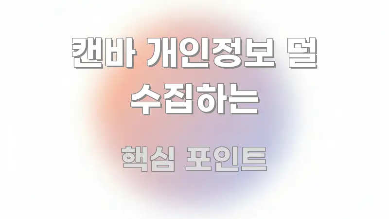 캔바 개인정보 덜 수집하는 정보 이미지 캔바 개인정보 덜 수집하는 심플하고 명확하게 정리한 콘텐츠 요약 표지 이미지 - 가독성을 높이는 이미지