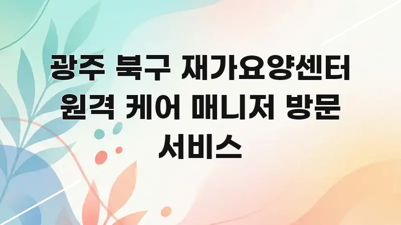 광주 북구 재가요양센터 원격 케어 매니저 방문 서비스 전문가가 선별한 포스트 대표 비주얼 이미지 - 본문 내용과 연관된 이미지