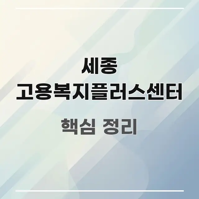 세종 고용복지플러스센터 정보 이미지 세종 고용복지플러스센터 핵심 내용을 정리한 읽기 좋은 정보 카드 - 활용 예시 이미지