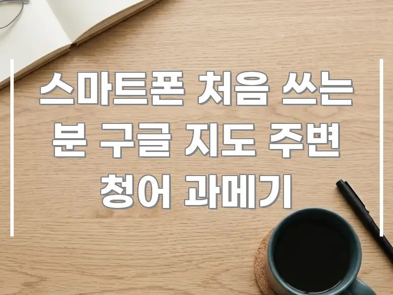 스마트폰 처음 쓰는 분 구글 지도 주변 청어 과메기 카드뉴스 표지 스마트폰 처음 쓰는 분 구글 지도 주변 청어 과메기 핵심 정보를 압축한 핵심 요약 디자인 카드 - 독자 이해를 위한 이미지