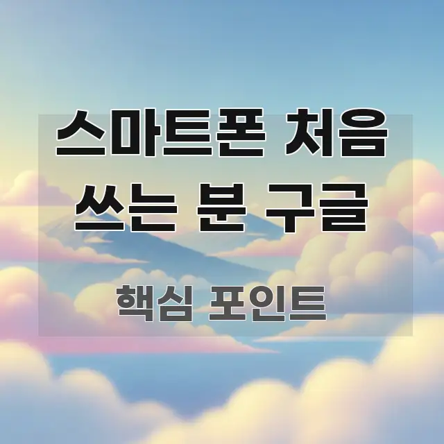 스마트폰 처음 쓰는 분 구글 효율적으로 구성된 정보 요약 인포그래픽 이미지 - 글 흐름을 돕는 시각 자료