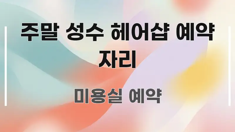 주말 성수 헤어샵 예약 자리 꼭 알아야 할 정보를 담은 텍스트 중심 디자인 표지