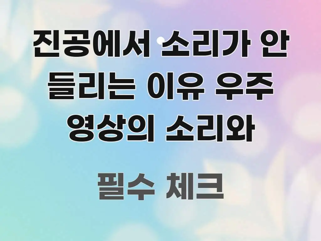 진공에서 소리가 안 들리는 이유 우주 영상의 소리와 명확하게 정리된 텍스트 포스터 이미지 - 글 흐름을 돕는 시각 자료